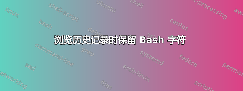 浏览历史记录时保留 Bash 字符