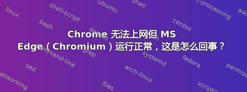 Chrome 无法上网但 MS Edge（Chromium）运行正常，这是怎么回事？