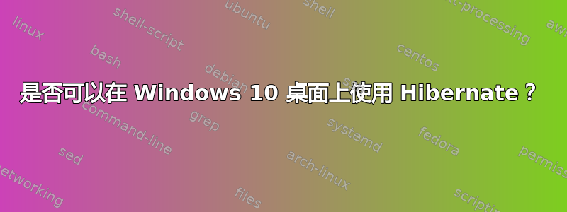 是否可以在 Windows 10 桌面上使用 Hibernate？
