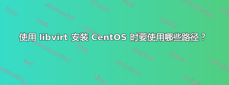 使用 libvirt 安装 CentOS 时要使用哪些路径？