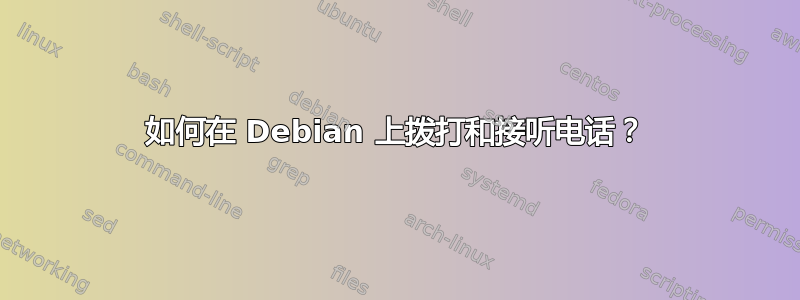 如何在 Debian 上拨打和接听电话？