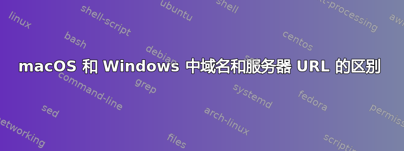 macOS 和 Windows 中域名和服务器 URL 的区别
