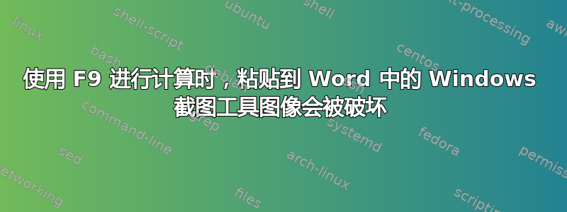 使用 F9 进行计算时，粘贴到 Word 中的 Windows 截图工具图像会被破坏