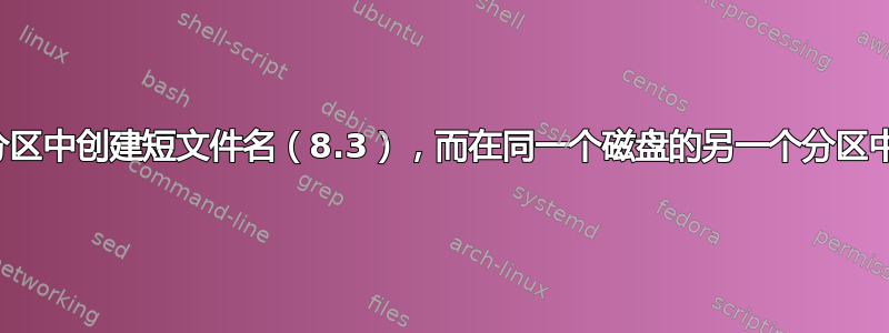 为什么在一个分区中创建短文件名（8.3），而在同一个磁盘的另一个分区中却没有创建？