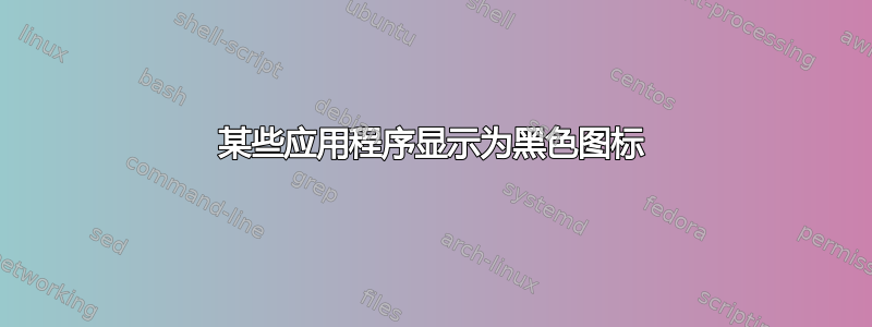 某些应用程序显示为黑色图标