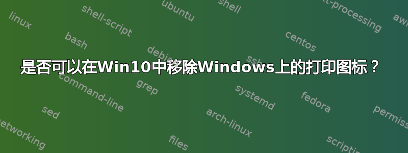 是否可以在Win10中移除Windows上的打印图标？