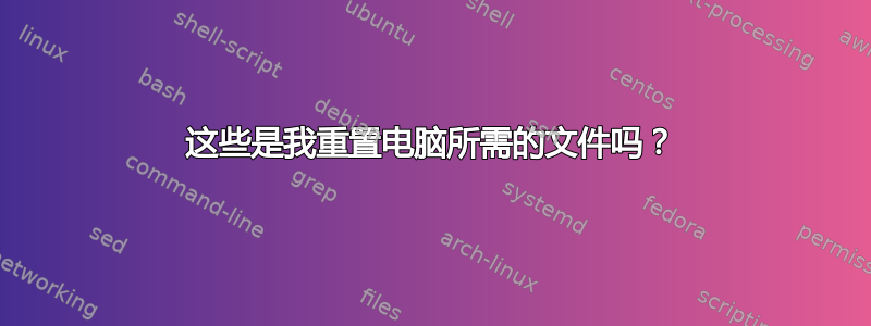 这些是我重置电脑所需的文件吗？