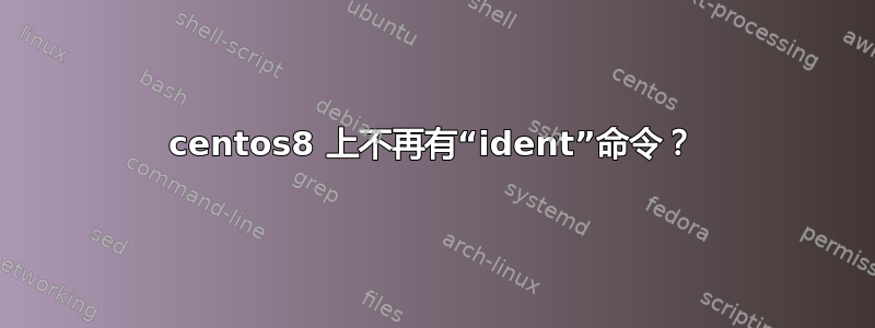 centos8 上不再有“ident”命令？