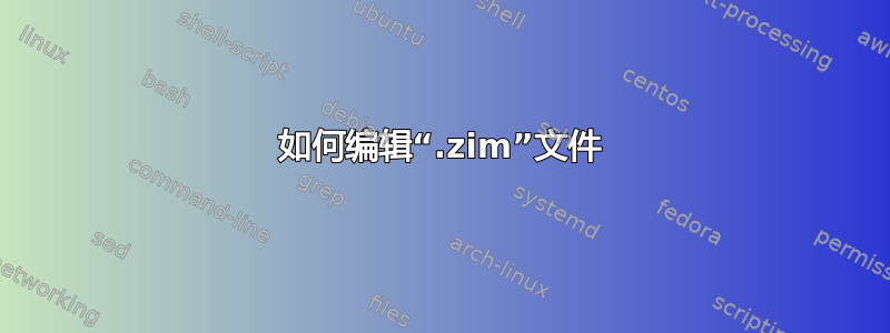 如何编辑“.zim”文件