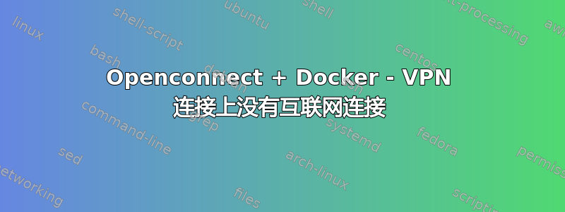 Openconnect + Docker - VPN 连接上没有互联网连接