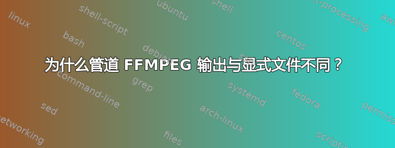 为什么管道 FFMPEG 输出与显式文件不同？