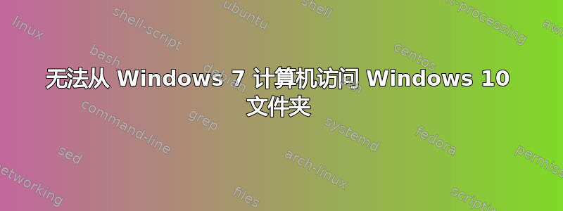 无法从 Windows 7 计算机访问 Windows 10 文件夹