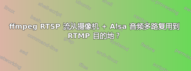 ffmpeg RTSP 流从摄像机 + Alsa 音频多路复用到 RTMP 目的地？