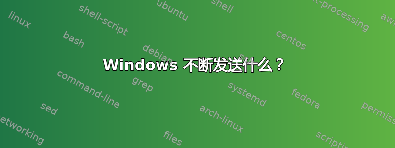 Windows 不断发送什么？