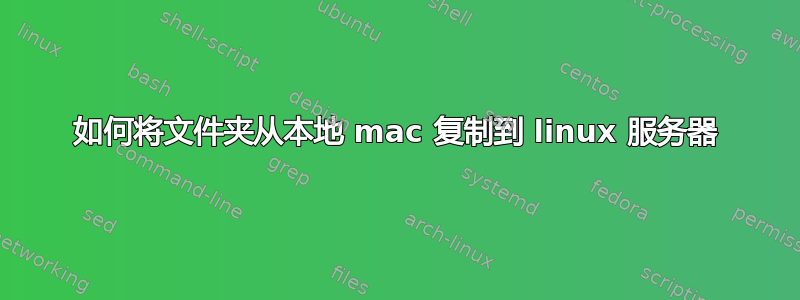 如何将文件夹从本地 mac 复制到 linux 服务器
