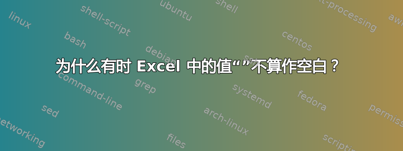 为什么有时 Excel 中的值“”不算作空白？