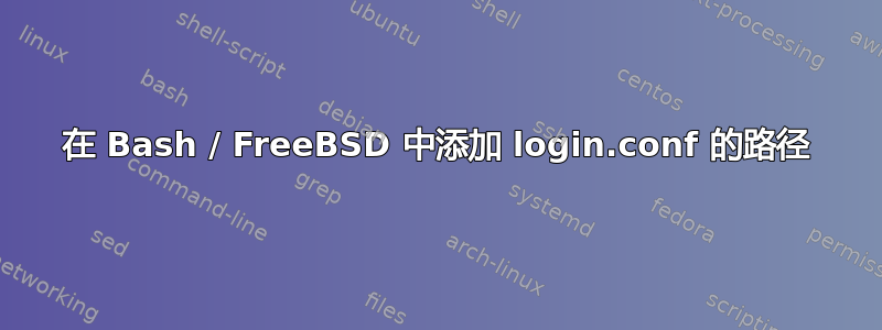 在 Bash / FreeBSD 中添加 login.conf 的路径