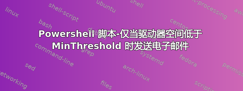 Powershell 脚本-仅当驱动器空间低于 MinThreshold 时发送电子邮件