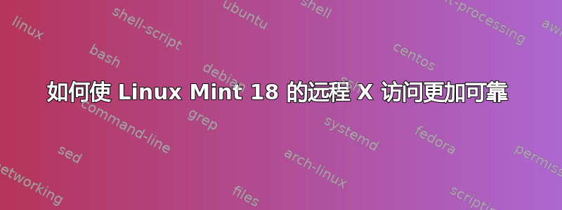 如何使 Linux Mint 18 的远程 X 访问更加可靠