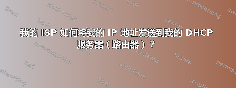 我的 ISP 如何将我的 IP 地址发送到我的 DHCP 服务器（路由器）？