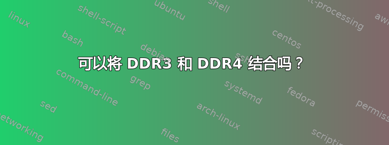 可以将 DDR3 和 DDR4 结合吗？