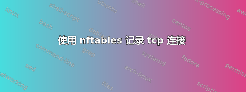 使用 nftables 记录 tcp 连接