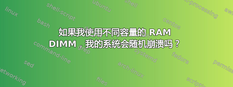 如果我使用不同容量的 RAM DIMM，我的系统会随机崩溃吗？