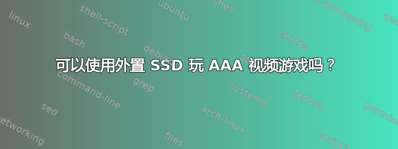 可以使用外置 SSD 玩 AAA 视频游戏吗？