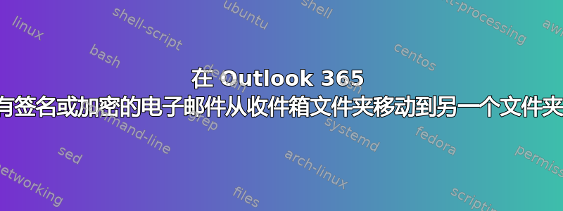 在 Outlook 365 中创建规则以将所有签名或加密的电子邮件从收件箱文件夹移动到另一个文件夹时应设置哪些条件