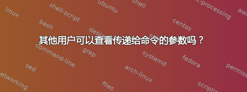 其他用户可以查看传递给命令的参数吗？