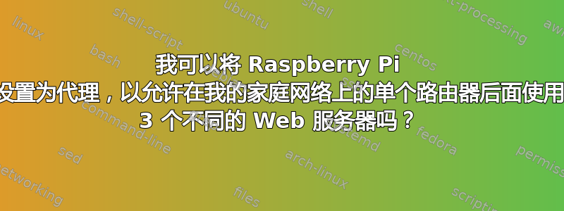 我可以将 Raspberry Pi 设置为代理，以允许在我的家庭网络上的单个路由器后面使用 3 个不同的 Web 服务器吗？