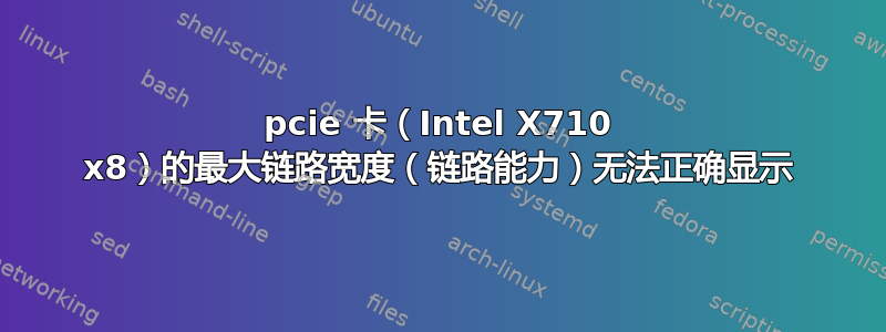 pcie 卡（Intel X710 x8）的最大链路宽度（链路能力）无法正确显示
