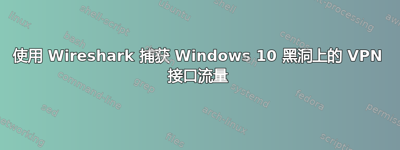 使用 Wireshark 捕获 Windows 10 黑洞上的 VPN 接口流量