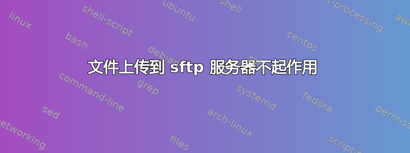 文件上传到 sftp 服务器不起作用