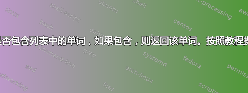 尝试查找字符串是否包含列表中的单词，如果包含，则返回该单词。按照教程操作，但不起作用