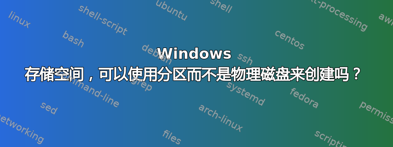 Windows 存储空间，可以使用分区而不是物理磁盘来创建吗？