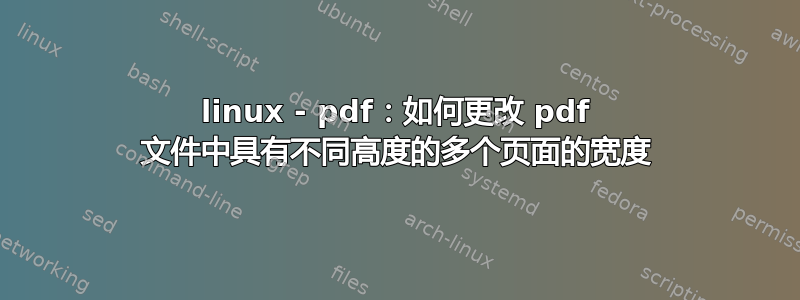 linux - pdf：如何更改 pdf 文件中具有不同高度的多个页面的宽度