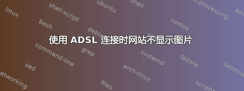 使用 ADSL 连接时网站不显示图片