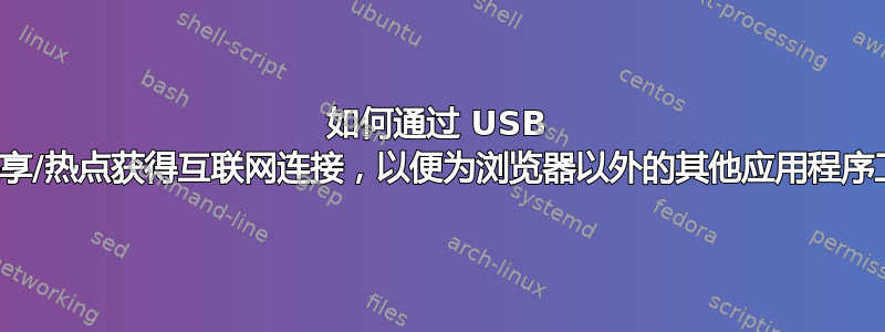 如何通过 USB 网络共享/热点获得互联网连接，以便为浏览器以外的其他应用程序工作？