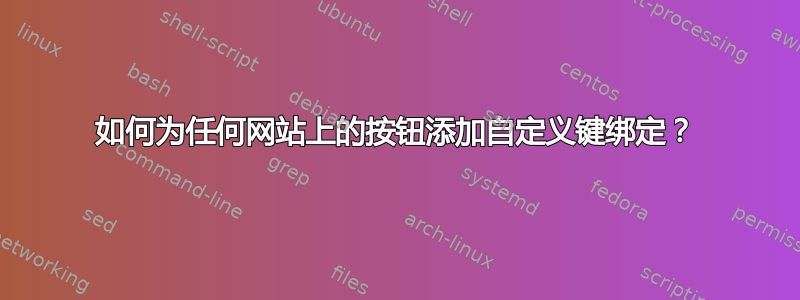 如何为任何网站上的按钮添加自定义键绑定？