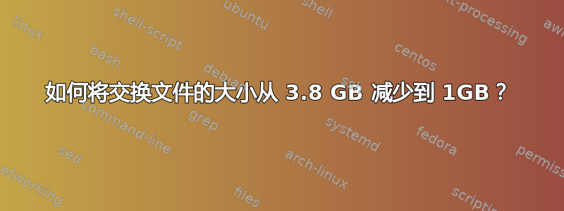 如何将交换文件的大小从 3.8 GB 减少到 1GB？