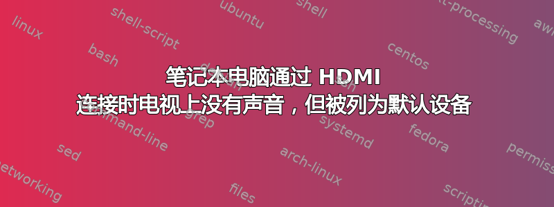 笔记本电脑通过 HDMI 连接时电视上没有声音，但被列为默认设备