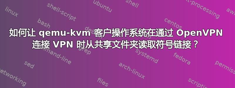 如何让 qemu-kvm 客户操作系统在通过 OpenVPN 连接 VPN 时从共享文件夹读取符号链接？