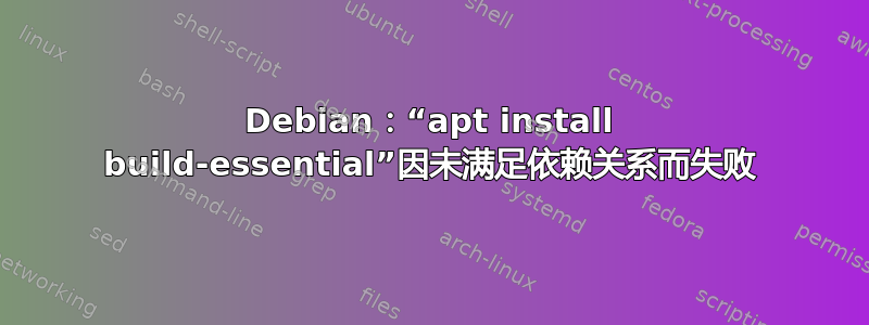 Debian：“apt install build-essential”因未满足依赖关系而失败