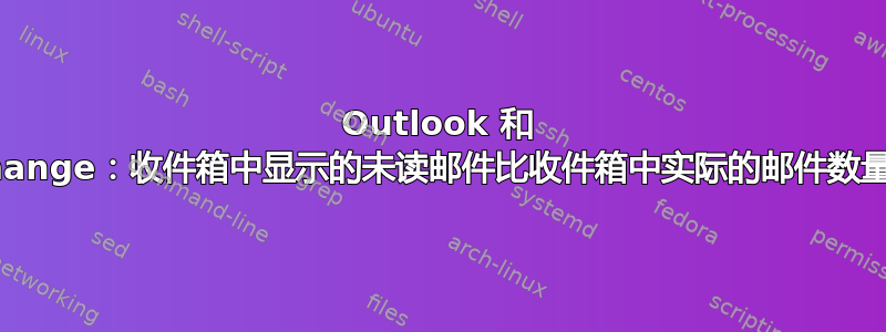 Outlook 和 Exchange：收件箱中显示的未读邮件比收件箱中实际的邮件数量还多