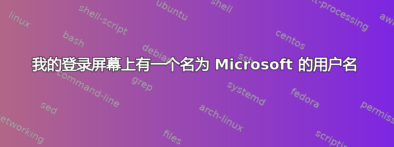 我的登录屏幕上有一个名为 Microsoft 的用户名