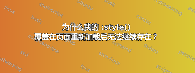 为什么我的 :style() 覆盖在页面重新加载后无法继续存在？