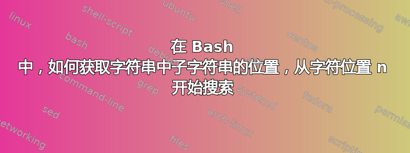在 Bash 中，如何获取字符串中子字符串的位置，从字符位置 n 开始搜索