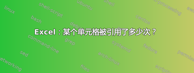 Excel：某个单元格被引用了多少次？