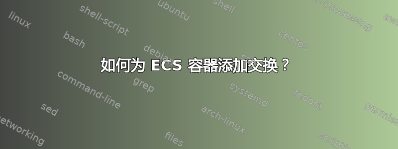 如何为 ECS 容器添加交换？